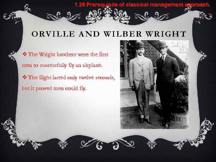 1. 20 Prerequisite of classical management approach. ORVILLE AND WILBER WRIGHT v The Wright