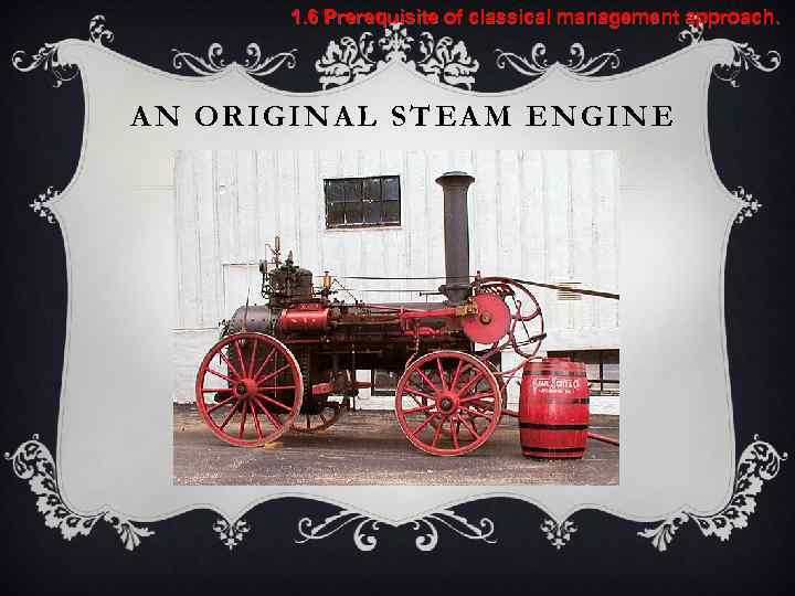 1. 6 Prerequisite of classical management approach. AN ORIGINAL STEAM ENGINE 