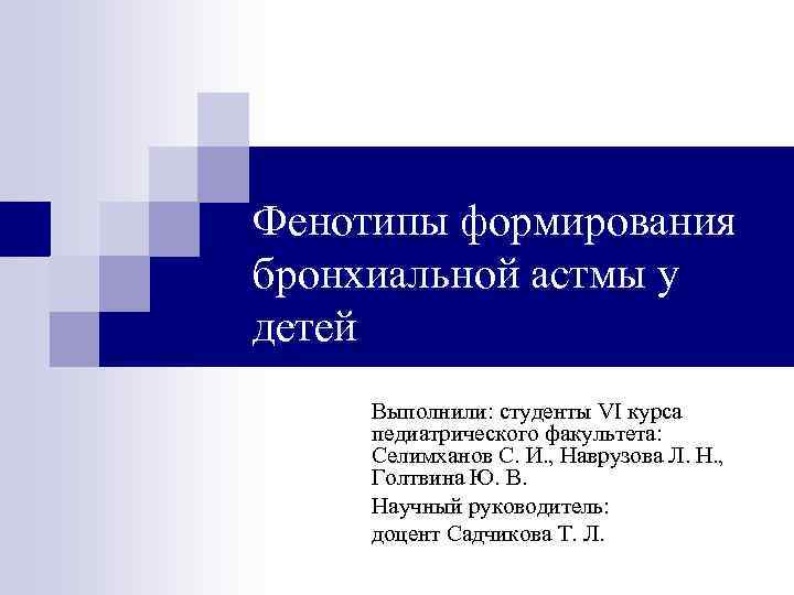 Фенотипы формирования бронхиальной астмы у детей Выполнили: студенты VI курса педиатрического факультета: Селимханов С.