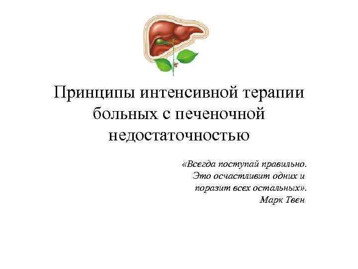 Принципы интенсивной терапии больных с печеночной недостаточностью «Всегда поступай правильно. Это осчастливит одних и