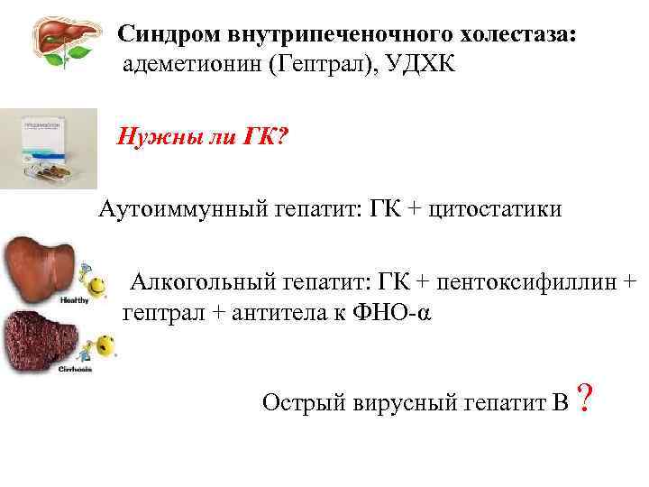  Синдром внутрипеченочного холестаза: адеметионин (Гептрал), УДХК Нужны ли ГК? Аутоиммунный гепатит: ГК +