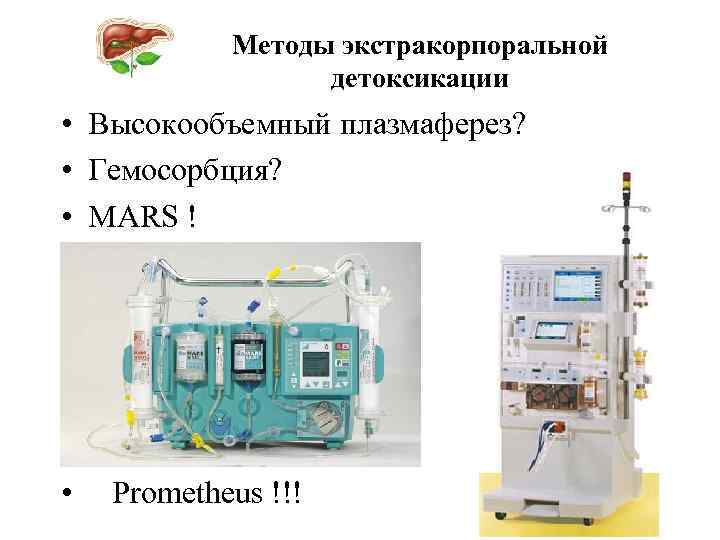 Методы экстракорпоральной детоксикации • Высокообъемный плазмаферез? • Гемосорбция? • MARS ! • Prometheus !!!