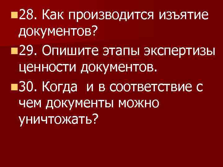 n 28. Как производится изъятие документов? n 29. Опишите этапы экспертизы ценности документов. n