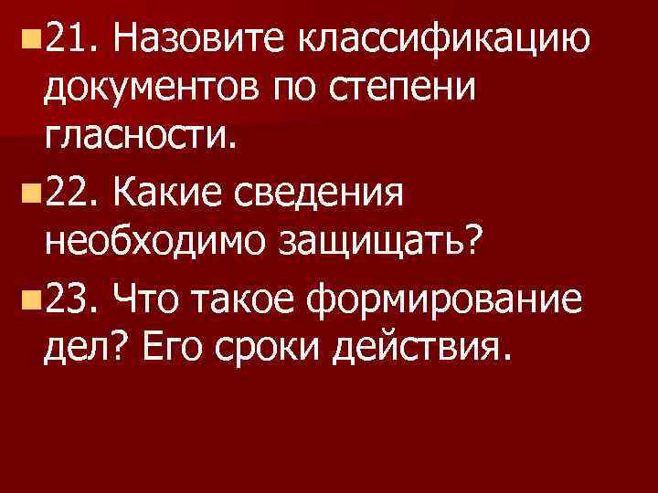 n 21. Назовите классификацию документов по степени гласности. n 22. Какие сведения необходимо защищать?