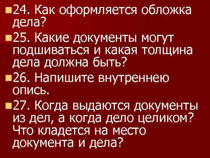 n 24. Как оформляется обложка дела? n 25. Какие документы могут подшиваться и какая