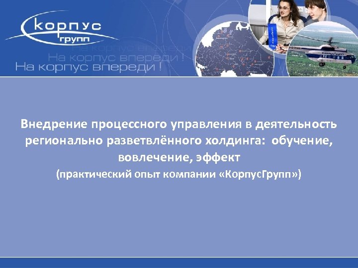 Внедрение процессного управления в деятельность регионально разветвлённого холдинга: обучение, вовлечение, эффект (практический опыт компании