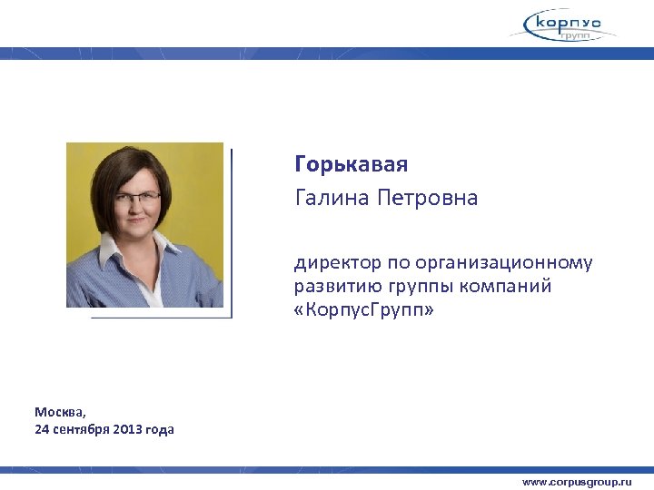 Горькавая Галина Петровна директор по организационному развитию группы компаний «Корпус. Групп» Москва, 24 сентября