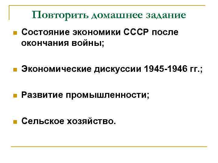 Повторить домашнее задание n Состояние экономики СССР после окончания войны; n Экономические дискуссии 1945