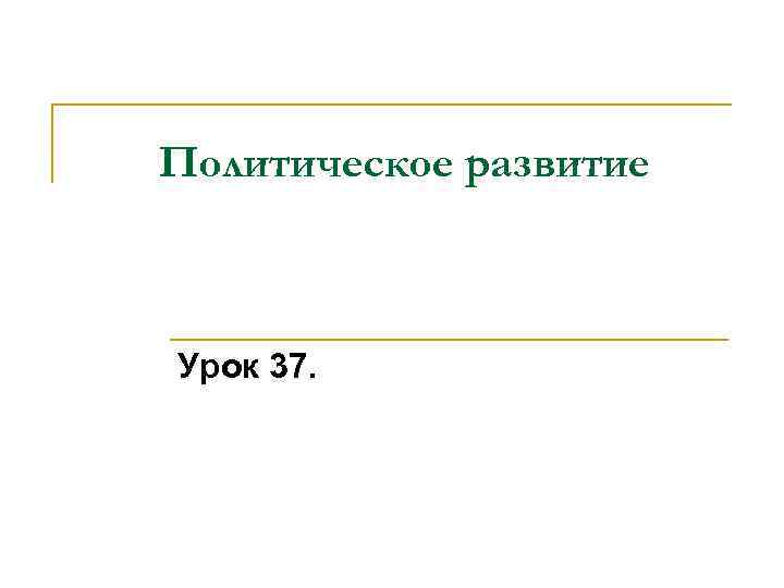Политическое развитие Урок 37. 