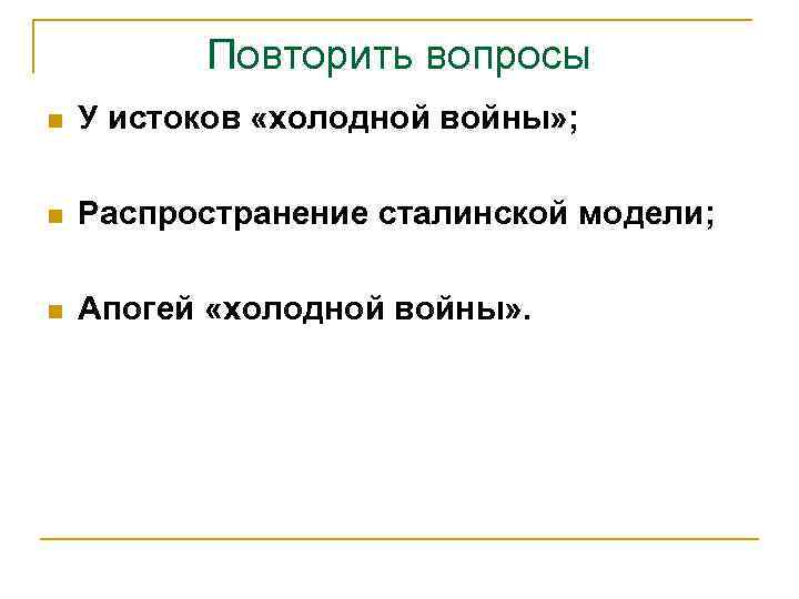 Повторить вопросы n У истоков «холодной войны» ; n Распространение сталинской модели; n Апогей