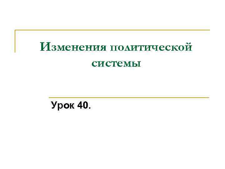 Изменения политической системы Урок 40. 