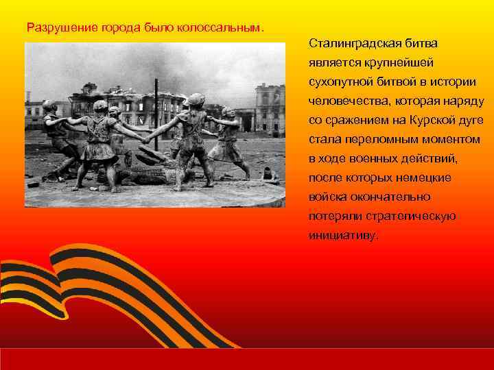 Разрушение города было колоссальным. Сталинградская битва является крупнейшей сухопутной битвой в истории человечества, которая