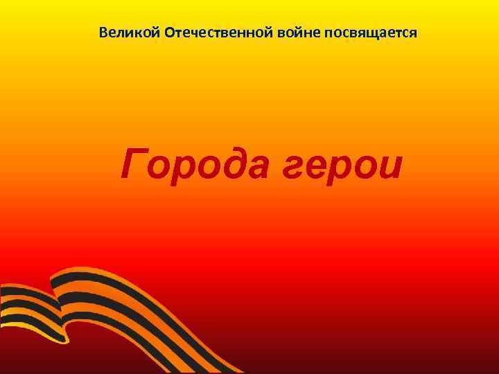 Великой Отечественной войне посвящается Города герои 
