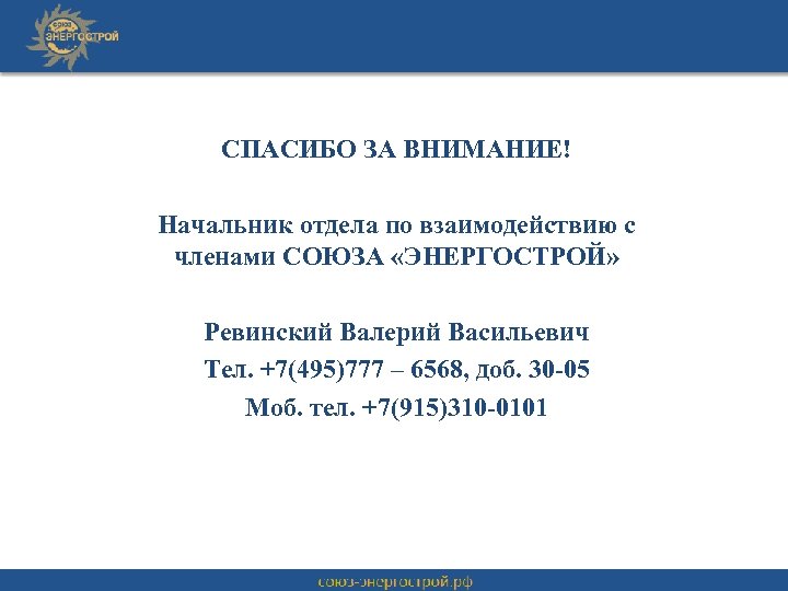 СПАСИБО ЗА ВНИМАНИЕ! Начальник отдела по взаимодействию с членами СОЮЗА «ЭНЕРГОСТРОЙ» Ревинский Валерий Васильевич
