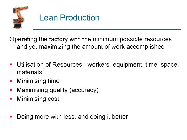 Lean Production Operating the factory with the minimum possible resources and yet maximizing the