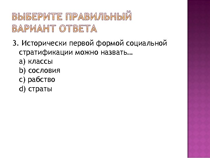 3. Исторически первой формой социальной стратификации можно назвать… a) классы b) сословия c) рабство