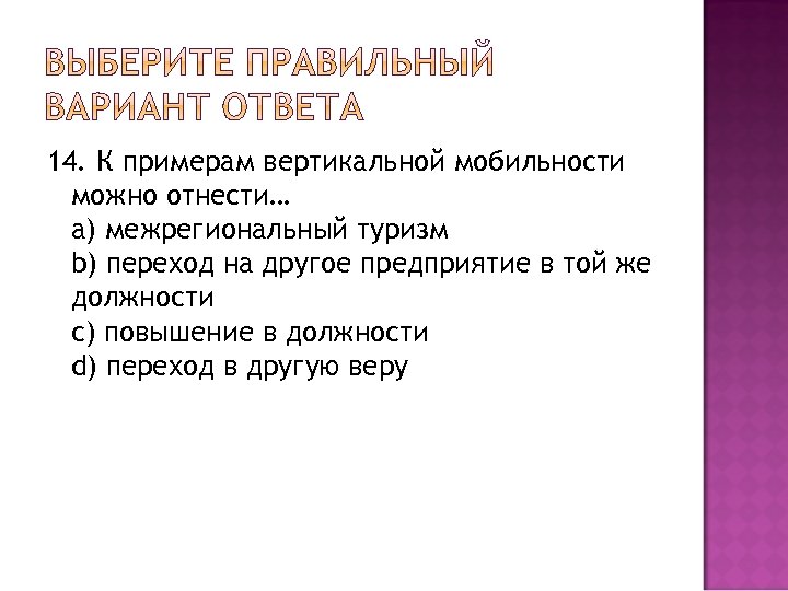 14. К примерам вертикальной мобильности можно отнести… a) межрегиональный туризм b) переход на другое