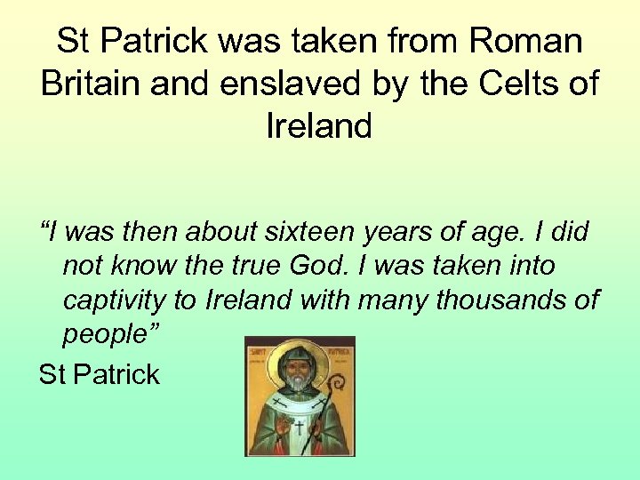 St Patrick was taken from Roman Britain and enslaved by the Celts of Ireland