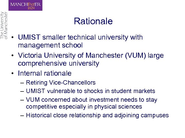 Rationale • UMIST smaller technical university with management school • Victoria University of Manchester