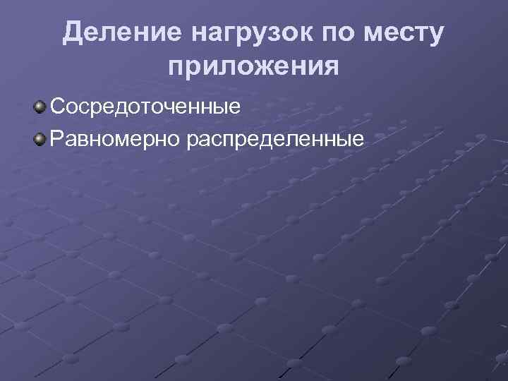 Деление нагрузок по месту приложения Сосредоточенные Равномерно распределенные 