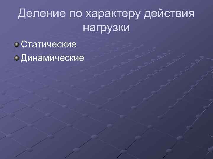 Деление по характеру действия нагрузки Статические Динамические 