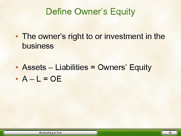 Define Owner’s Equity • The owner’s right to or investment in the business •