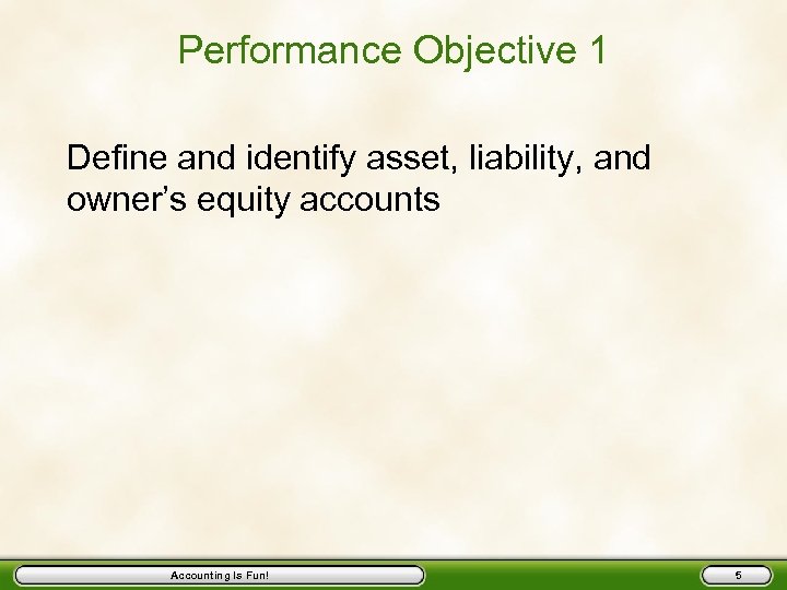 Performance Objective 1 Define and identify asset, liability, and owner’s equity accounts Accounting Is