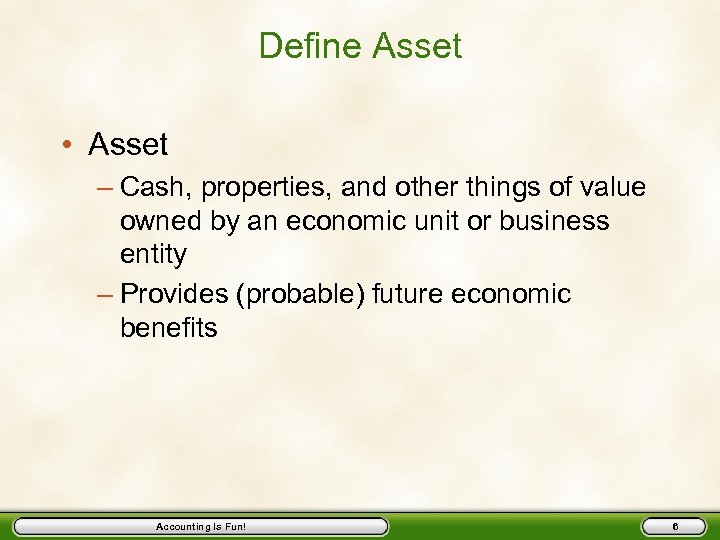 Define Asset • Asset – Cash, properties, and other things of value owned by