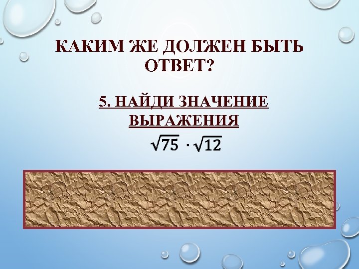 КАКИМ ЖЕ ДОЛЖЕН БЫТЬ ОТВЕТ? 5. НАЙДИ ЗНАЧЕНИЕ ВЫРАЖЕНИЯ ОТВЕТ: 