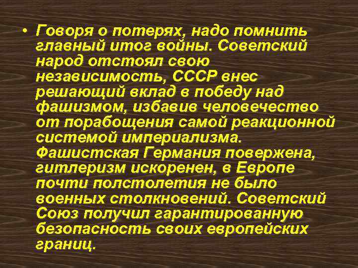  • Говоря о потерях, надо помнить главный итог войны. Советский народ отстоял свою