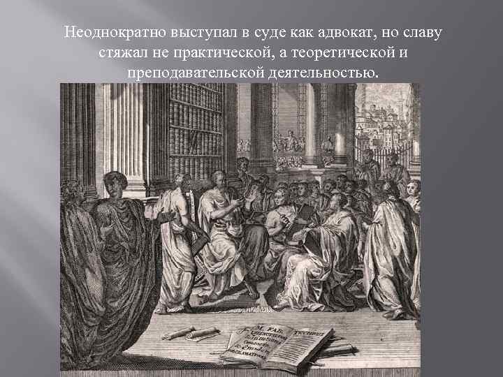 Неоднократно выступал в суде как адвокат, но славу стяжал не практической, а теоретической и