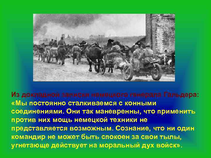 Из докладной записки немецкого генерала Гальдера: «Мы постоянно сталкиваемся с конными соединениями. Они так