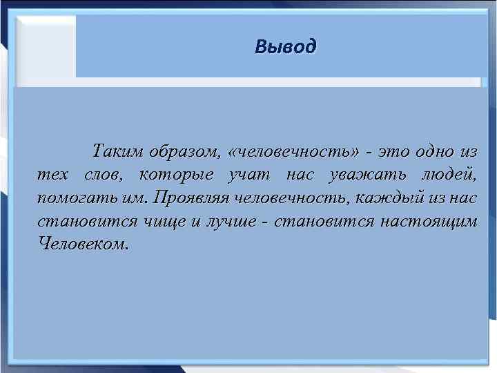 Вывод Таким образом, «человечность» - это одно из тех слов, которые учат нас уважать