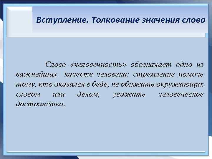 Вступление. Толкование значения слова Слово «человечность» обозначает одно из важнейших качеств человека: стремление помочь