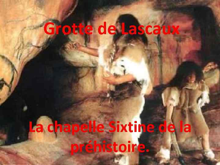 Grotte de Lascaux La chapelle Sixtine de la préhistoire. 