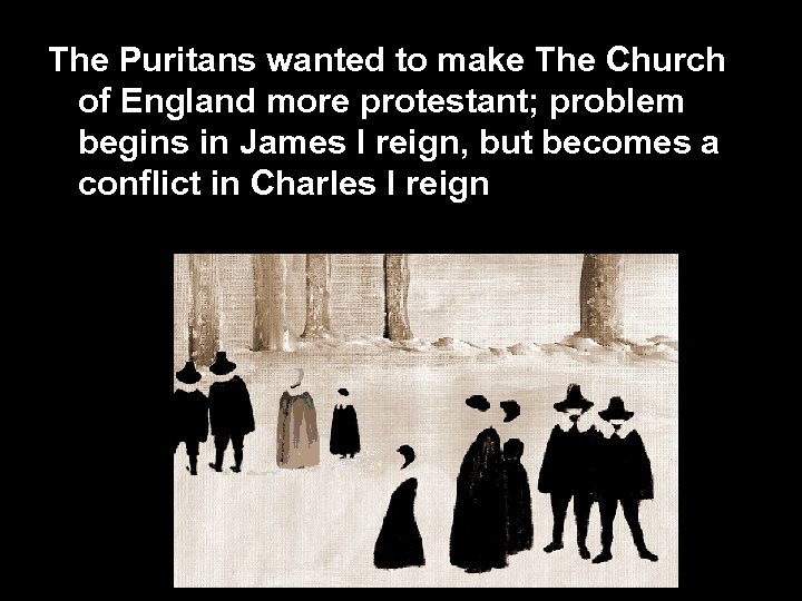 The Puritans wanted to make The Church of England more protestant; problem begins in