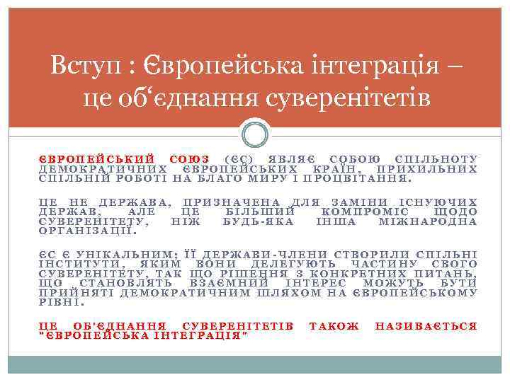 Вступ : Європейська інтеграція – це об‘єднання суверенітетів ЄВРОПЕЙСЬКИЙ СОЮЗ (ЄС) ЯВЛЯЄ СОБОЮ СПІЛЬНОТУ