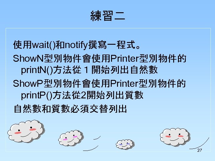 練習二 使用wait()和notify撰寫一程式。 Show. N型別物件會使用Printer型別物件的 print. N()方法從１開始列出自然數 Show. P型別物件會使用Printer型別物件的 print. P()方法從 2開始列出質數 自然數和質數必須交替列出 27 