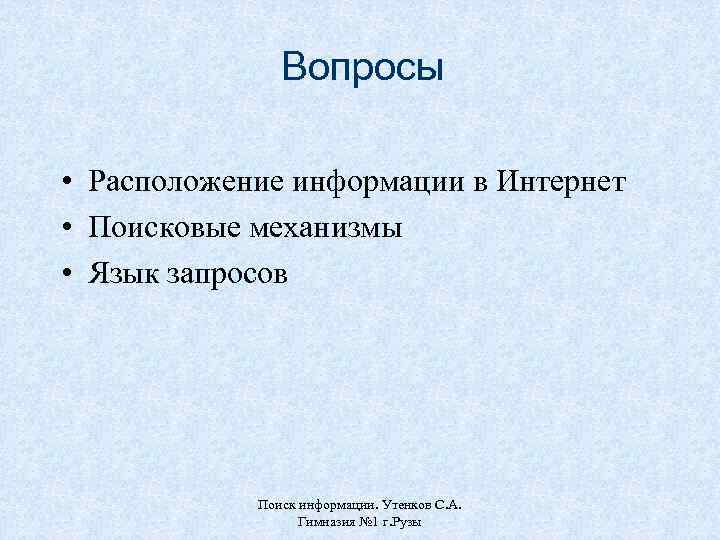 Вопросы • Расположение информации в Интернет • Поисковые механизмы • Язык запросов Поиск информации.