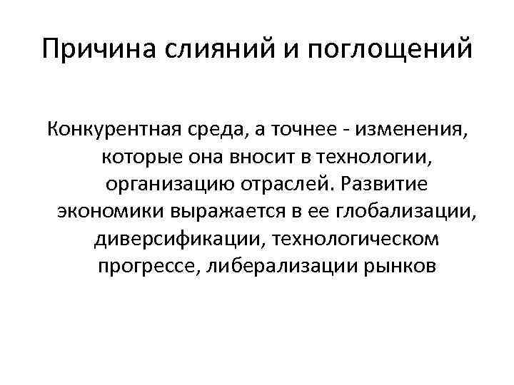 Причина слияний и поглощений Конкурентная среда, а точнее - изменения, которые она вносит в