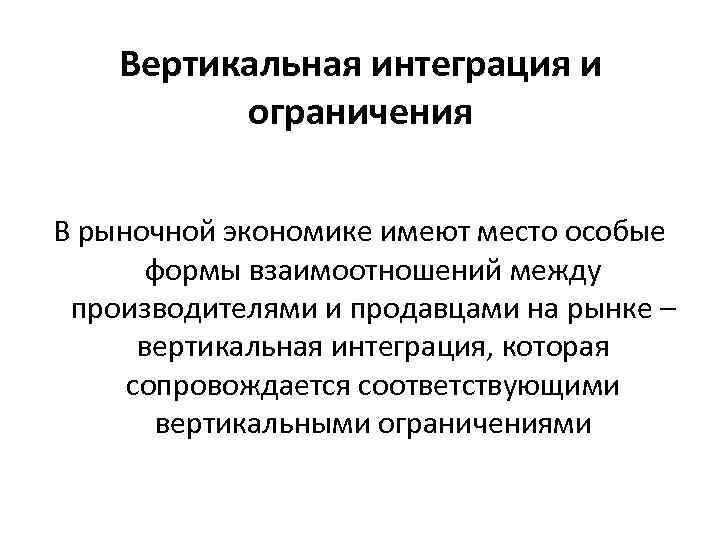 Вертикальная интеграция и ограничения В рыночной экономике имеют место особые формы взаимоотношений между производителями