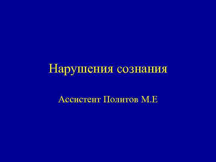 Нарушения сознания Ассистент Политов М. Е 