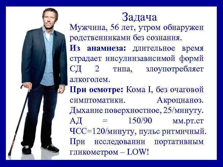 Задача Мужчина, 56 лет, утром обнаружен родственниками без сознания. Из анамнеза: длительное время страдает