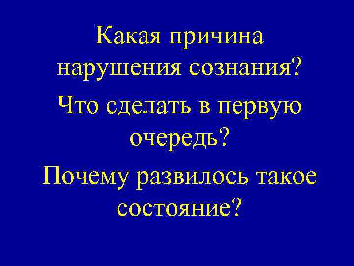 Какая причина нарушения сознания? Что сделать в первую очередь? Почему развилось такое состояние? 