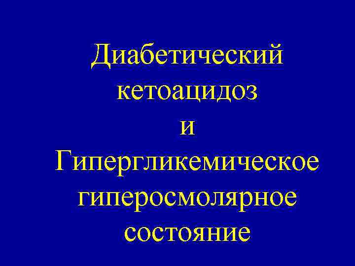 Диабетический кетоацидоз и Гипергликемическое гиперосмолярное состояние 