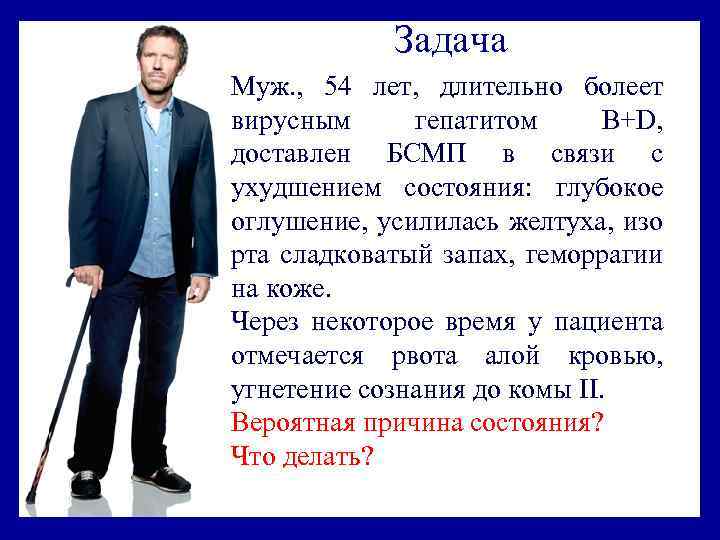 Задача Муж. , 54 лет, длительно болеет вирусным гепатитом B+D, доставлен БСМП в связи