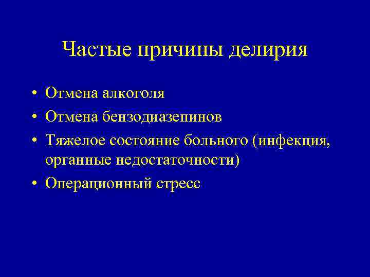 Частые причины делирия • Отмена алкоголя • Отмена бензодиазепинов • Тяжелое состояние больного (инфекция,