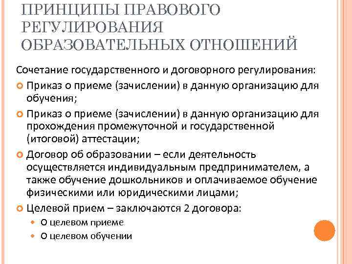 ПРИНЦИПЫ ПРАВОВОГО РЕГУЛИРОВАНИЯ ОБРАЗОВАТЕЛЬНЫХ ОТНОШЕНИЙ Сочетание государственного и договорного регулирования: Приказ о приеме (зачислении)