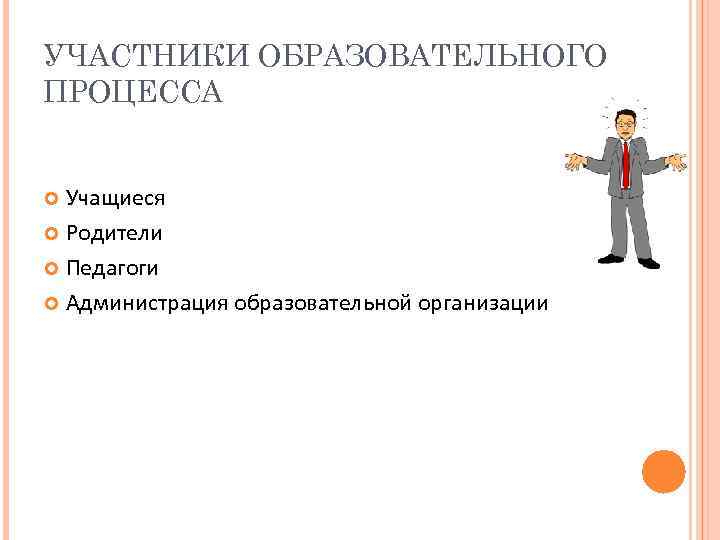 УЧАСТНИКИ ОБРАЗОВАТЕЛЬНОГО ПРОЦЕССА Учащиеся Родители Педагоги Администрация образовательной организации 