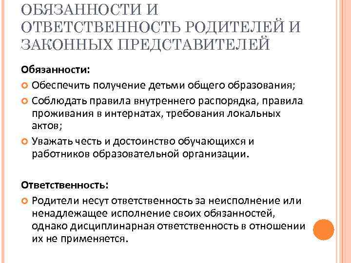 ОБЯЗАННОСТИ И ОТВЕТСТВЕННОСТЬ РОДИТЕЛЕЙ И ЗАКОННЫХ ПРЕДСТАВИТЕЛЕЙ Обязанности: Обеспечить получение детьми общего образования; Соблюдать